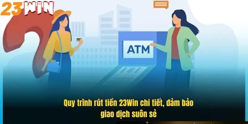quy-trinh-rut-tien-23win-chi-tiet-dam-bao-giao-dich-suon-se